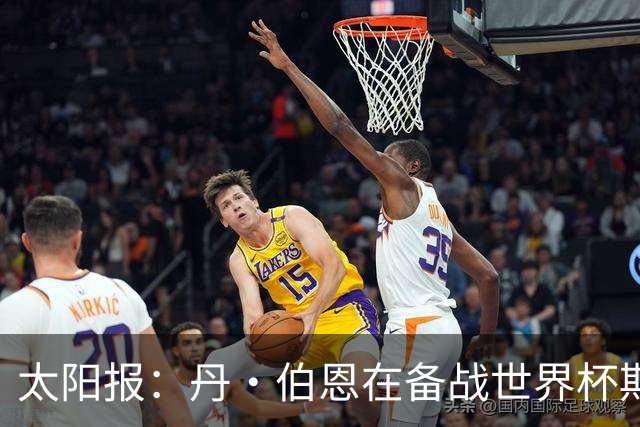 太阳报：丹·伯恩在备战世界杯期间去迪士尼游玩，帮助适应高温